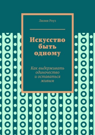 Обложка книги «Искусство быть одному. Как выдерживать одиночество и оставаться живым»