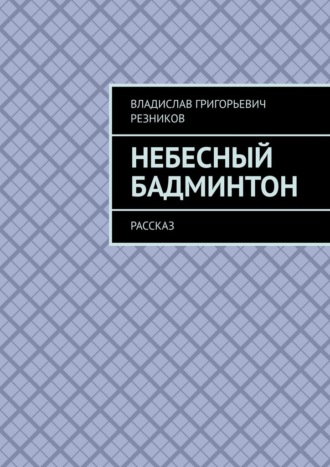 Небесный бадминтон. Рассказ. Владислав Григорьевич Резников