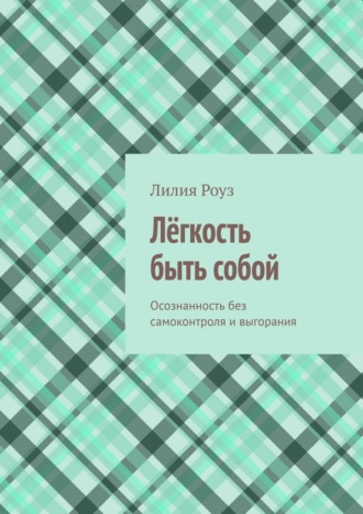 Обложка книги «Лёгкость быть собой. Осознанность без самоконтроля и выгорания»