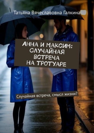 Обложка книги «Анна и Максим: Случайная встреча на тротуаре. Случайная встреча, смысл жизни?»