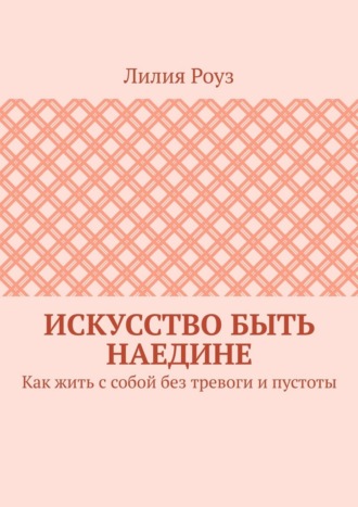 Обложка книги «Искусство быть наедине. Как жить с собой без тревоги и пустоты»