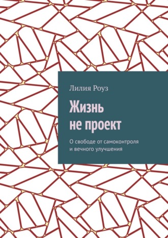 Обложка книги «Жизнь не проект. О свободе от самоконтроля и вечного улучшения»
