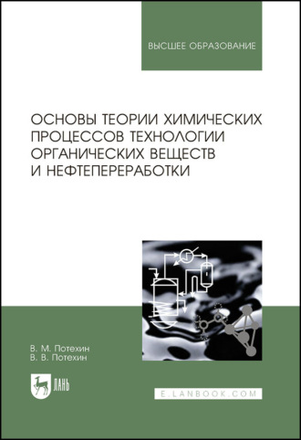 В. М. Потехин. Основы теории химических процессов технологии органических веществ и нефтепереработки. Учебник для вузов. 4-е издание, исправленное и дополненное