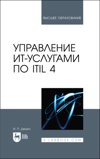Игорь Петрович Дешко. Управление ИТ-услугами по ITIL 4. Учебное пособие для вузов. 4-е издание, стереотипное