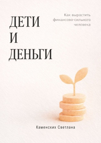 Обложка книги «Дети и деньги. Как вырастить финансово сильного человека»