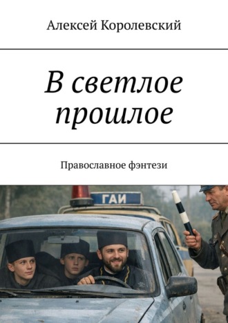 Алексей Королевский. В светлое прошлое. Православное фэнтези