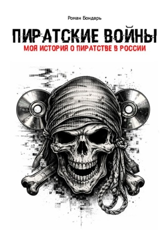 Роман Бондарь. Пиратские войны. Моя история о пиратстве в Росии.