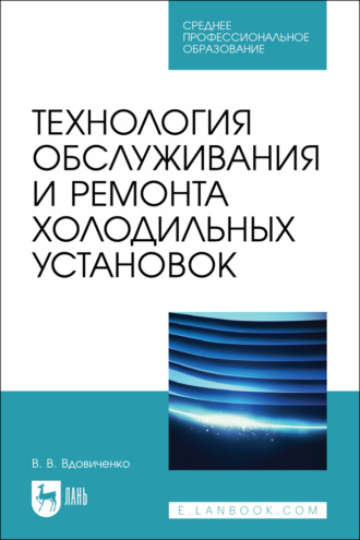 В. В. Вдовиченко. Технология обслуживания и ремонта холодильных установок. Учебное пособие для СПО. 2-е издание, стереотипное