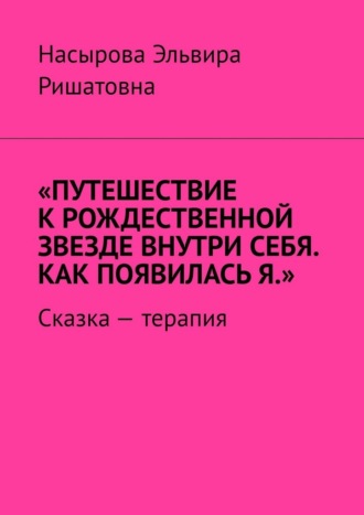 Обложка книги «Путешествие к рождественной звезде внутри себя. Как появилась я. Сказка-терапия»
