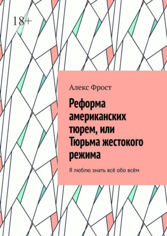 Обложка книги «Реформа американских тюрем, или Тюрьма жестокого режима. Я люблю знать всё обо всём»