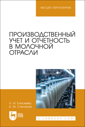 Л. И. Елисеева. Производственный учет и отчетность в молочной отрасли. Учебное пособие для вузов. 2-е издание, стереотипное