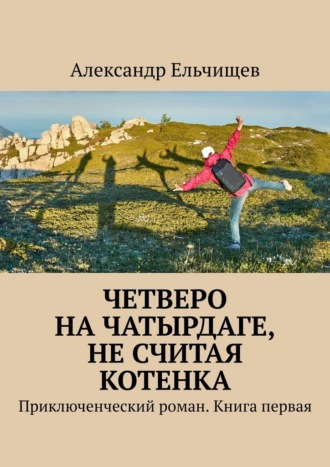 Обложка книги «Четверо на Чатырдаге, не считая котенка. Приключенческий роман. Книга первая»