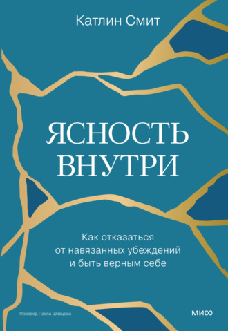 Обложка книги «Ясность внутри. Как отказаться от навязанных убеждений и быть верным себе»