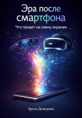 Обложка книги «Эра после смартфона: Что придет на смену экранам»
