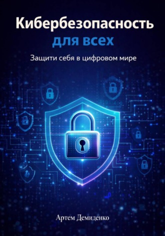 Обложка книги «Кибербезопасность для всех: Защити себя в цифровом мире»