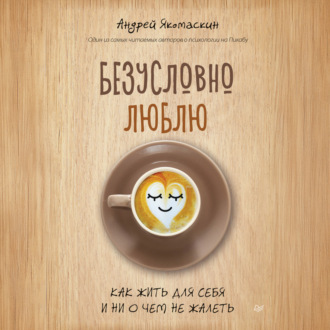 Обложка книги «Безусловно люблю. Как жить для себя и ни о чем не жалеть»