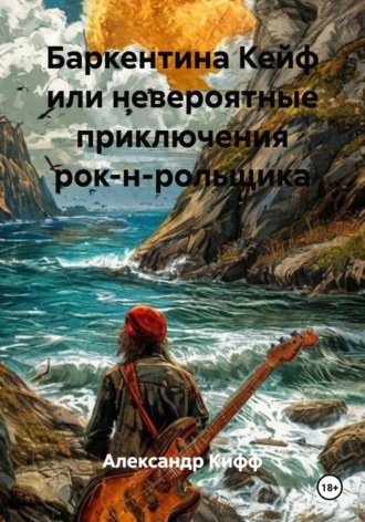 Александр Кифф. Баркентина Кейф или невероятные приключения рок-н-рольщика