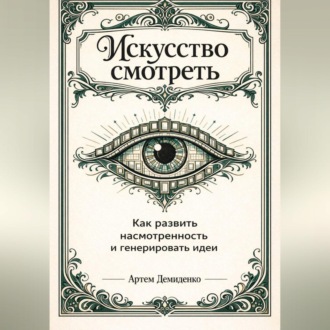 Обложка книги «Искусство смотреть: Как развить насмотренность и генерировать идеи»