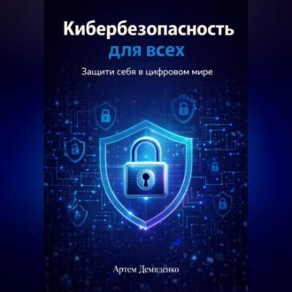 Обложка книги «Кибербезопасность для всех: Защити себя в цифровом мире»