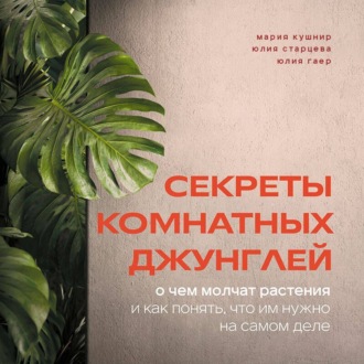 Обложка книги «Секреты комнатных джунглей. О чем молчат растения и как понять, что им нужно на самом деле»