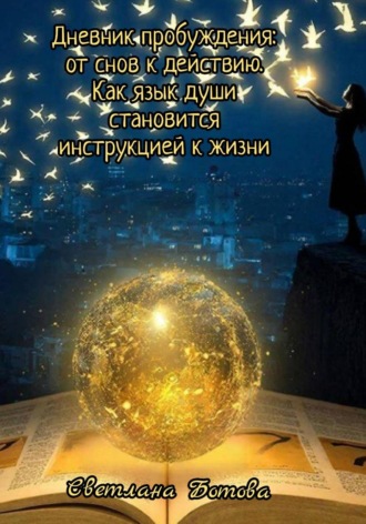 Светлана Ботова. Дневник пробуждения: от снов к действию. Как язык души становится инструкцией к жизни