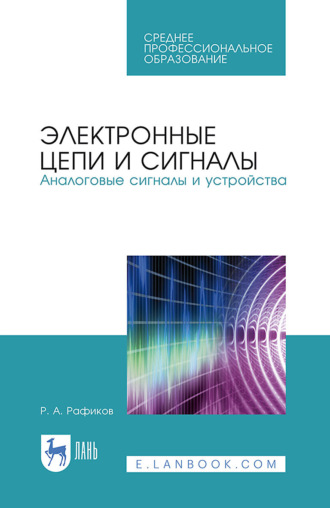 Р. А. Рафиков. Электронные цепи и сигналы. Аналоговые сигналы и устройства. Учебное пособие для СПО. 3-е издание, исправленное