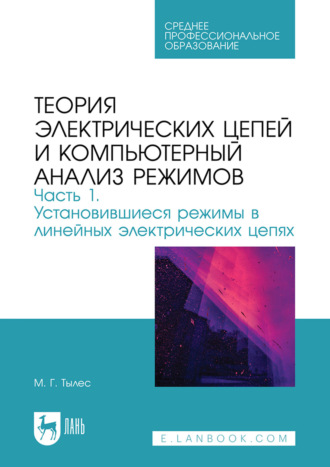 М. Г. Тылес. Теория электрических цепей и компьютерный анализ режимов. Часть 1. Установившиеся режимы в линейных электрических цепях. Учебное пособие для СПО. 2-е издание, стереотипное