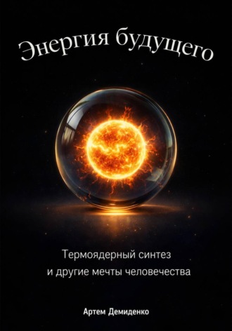 Обложка книги «Энергия будущего: Термоядерный синтез и другие мечты человечества»