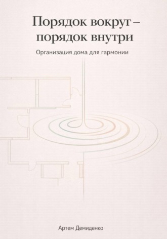 Обложка книги «Порядок вокруг – порядок внутри: Организация дома для гармонии»