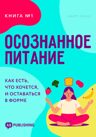 Обложка книги «Осознанное питание. Книга №1. Как есть, что хочется, и оставаться в форме»