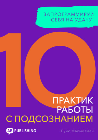 Обложка книги «10 практик работы с подсознанием. Запрограммируй себя на удачу»