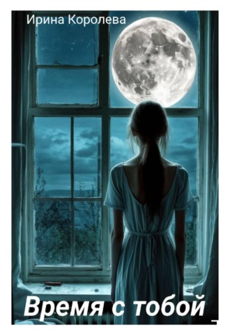 Ирина Королева. Время с тобой…