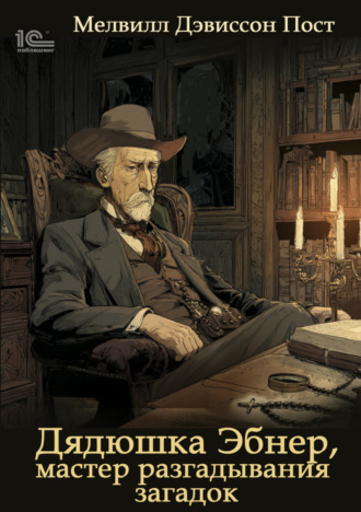 Мелвилл Дэвиссон Пост. Дядя Эбнер, мастер отгадывания загадок