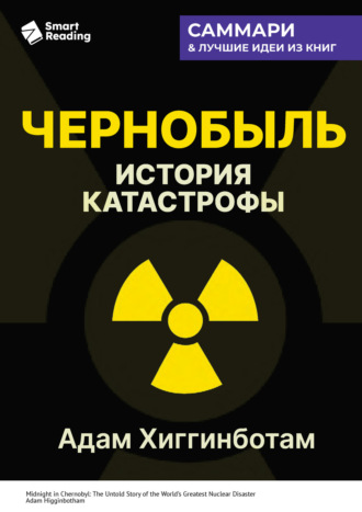 Чернобыль. История катастрофы. Адам Хиггинботам. Саммари. Smart Reading
