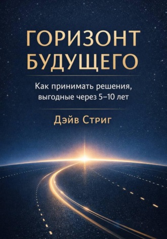 Обложка книги «Горизонт будущего. Как принимать решения, выгодные через 5–10 лет»