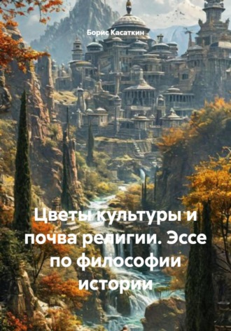 Обложка книги «Цветы культуры и почва религии. Эссе по философии истории»