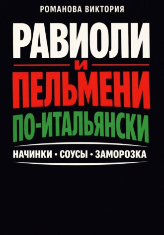 Романова Виктория. Равиоли и пельмени по-итальянски: начинки, соусы, заморозка