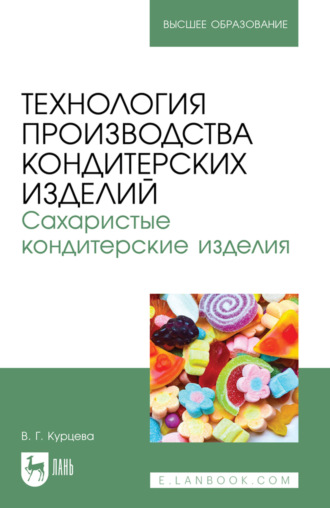 Вера Курцева. Технология производства кондитерских изделий. Сахаристые кондитерские изделия. Учебно-методическое пособие для вузов