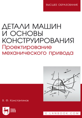 Детали машин и основы конструирования. Проектирование механического привода. Учебное пособие для вузов. 2-е издание, стереотипное. В. Ф. Константинов
