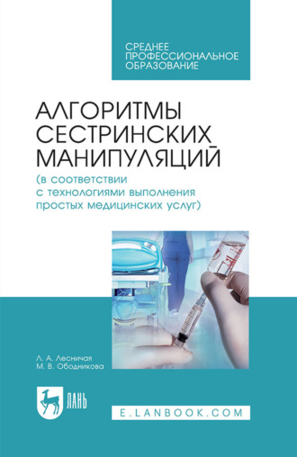 Л. А. Лесничая. Алгоритмы сестринских манипуляций (в соответствии с технологиями выполнения простых медицинских услуг). Учебное пособие для СПО. 8-е издание, стереотипное