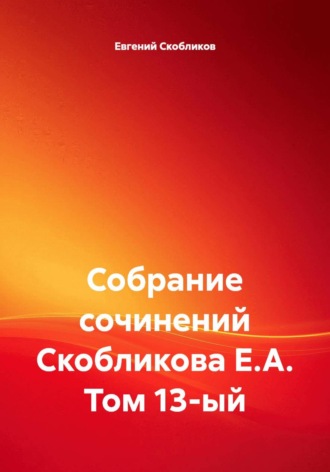 Обложка книги «Собрание сочинений Скобликова Е.А. Том 13-ый»