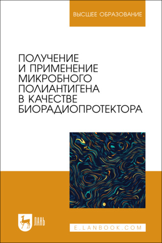 Получение и применение микробного полиантигена в качестве биорадиопротектора. Учебное пособие для вузов. Э. М. Плотникова