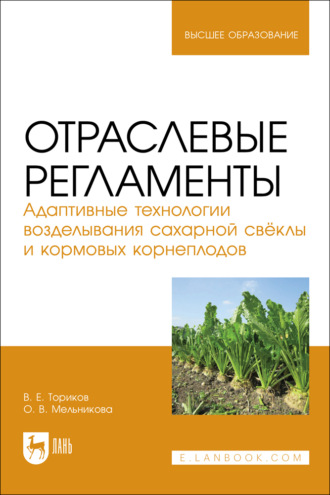 Отраслевые регламенты. Адаптивные технологии возделывания сахарной свёклы и кормовых корнеплодов. Учебное пособие для вузов. О. В. Мельникова