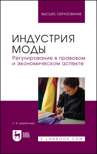Индустрия моды. Регулирование в правовом и экономическом аспекте. Учебное пособие для вузов. Л. В. Щербачева