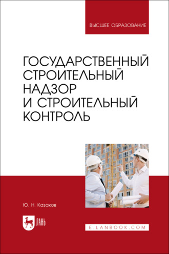 Государственный строительный надзор и строительный контроль. Учебник для вузов. Ю. Н. Казаков