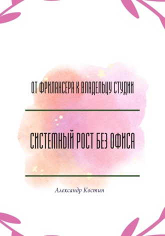 Обложка книги «От фрилансера к владельцу студии: системный рост без офиса»