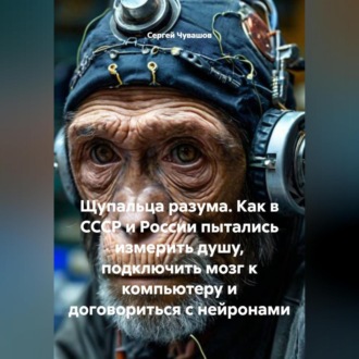 Обложка книги «Щупальца разума. Как в СССР и России пытались измерить душу, подключить мозг к компьютеру и договориться с нейронами»
