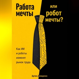 Обложка книги «Работа мечты или робот мечты?: Как ИИ и роботы изменят рынок труда»