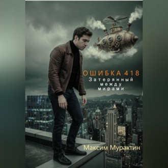 Обложка книги «Ошибка 418. Затерянный между мирами.»