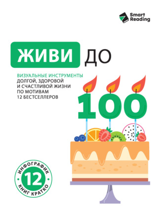 Smart Reading. Живи до 100. Визуальные инструменты долгой, здоровой и счастливой жизни по мотивам 12 бестселлеров